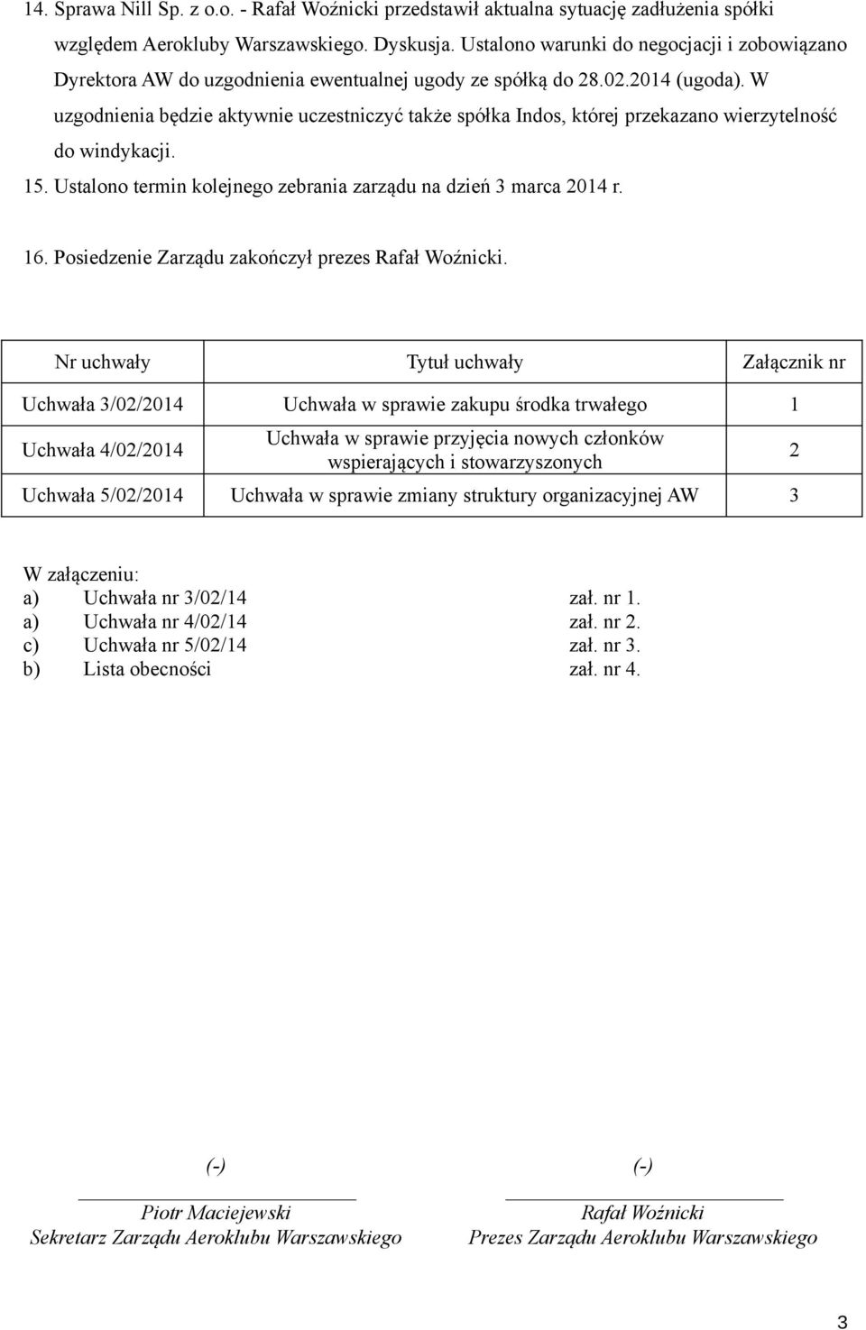 W uzgodnienia będzie aktywnie uczestniczyć także spółka Indos, której przekazano wierzytelność do windykacji. 15. Ustalono termin kolejnego zebrania zarządu na dzień 3 marca 2014 r. 16.