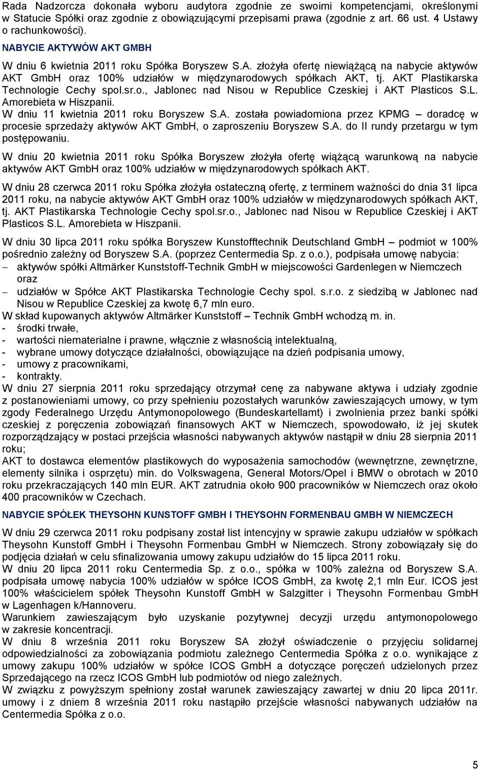AKT Plastikarska Technologie Cechy spol.sr.o., Jablonec nad Nisou w Republice Czeskiej i AKT Plasticos S.L. Amorebieta w Hiszpanii. W dniu 11 kwietnia 2011 roku Boryszew S.A. została powiadomiona przez KPMG doradcę w procesie sprzedaży aktywów AKT GmbH, o zaproszeniu Boryszew S.