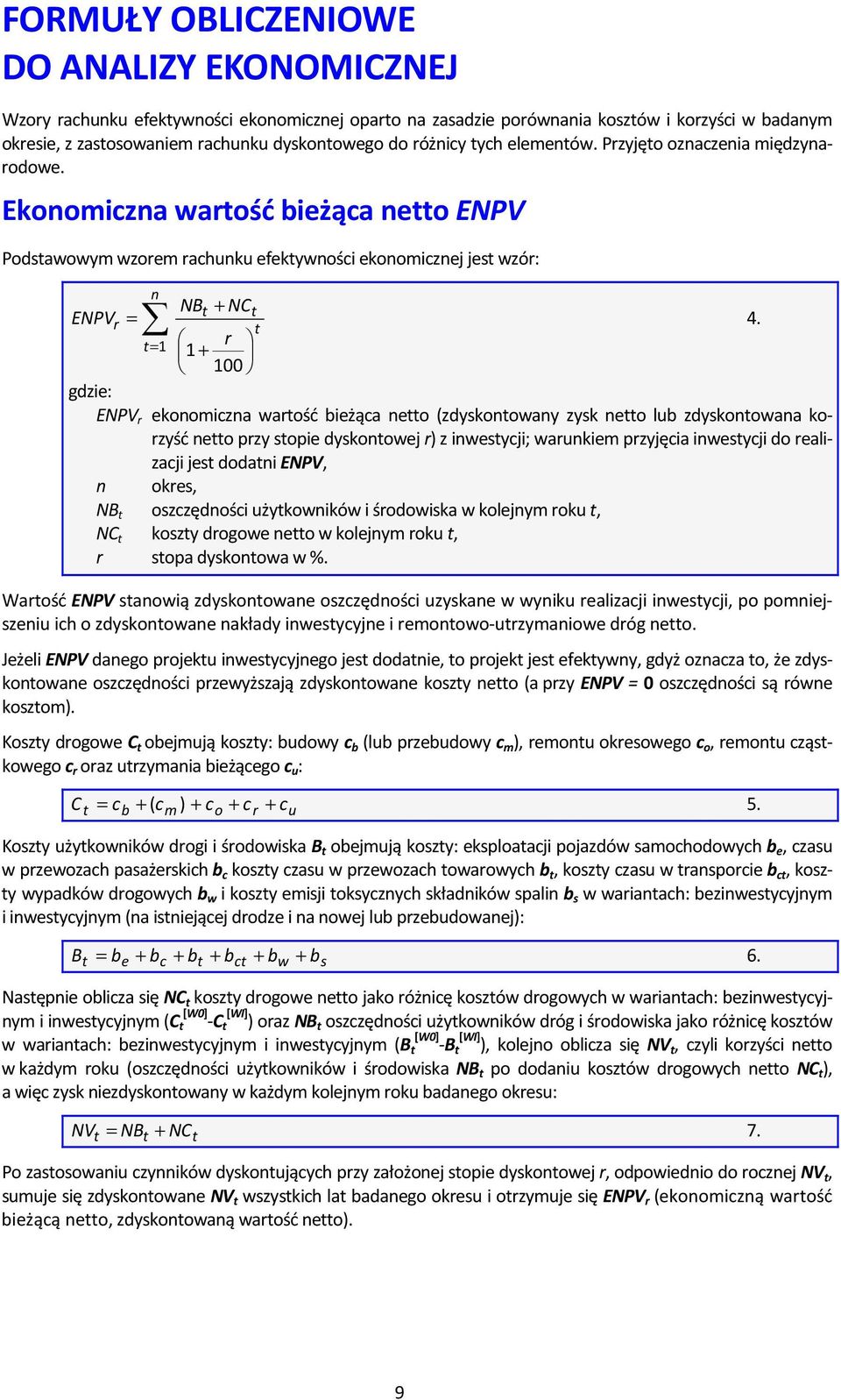 t t= 1 r 1 + 100 ENPV r ekonomiczna wartość bieżąca netto (zdyskontowany zysk netto lub zdyskontowana korzyść netto przy stopie dyskontowej r) z inwestycji; warunkiem przyjęcia inwestycji do