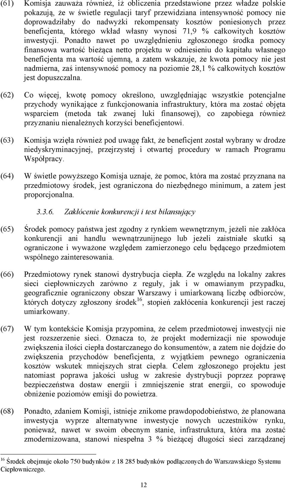 Ponadto nawet po uwzględnieniu zgłoszonego środka pomocy finansowa wartość bieżąca netto projektu w odniesieniu do kapitału własnego beneficjenta ma wartość ujemną, a zatem wskazuje, że kwota pomocy