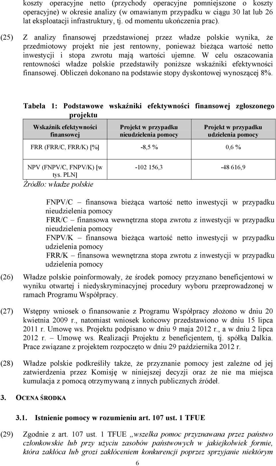 (25) Z analizy finansowej przedstawionej przez władze polskie wynika, że przedmiotowy projekt nie jest rentowny, ponieważ bieżąca wartość netto inwestycji i stopa zwrotu mają wartości ujemne.