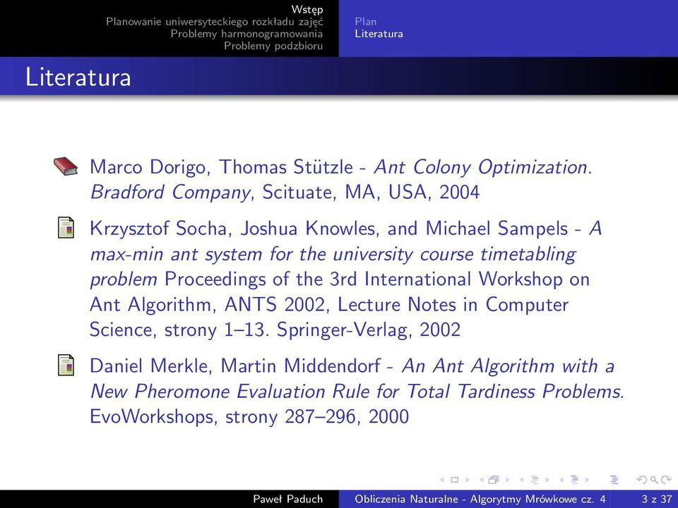 timetabling problem Proceedings of the 3rd International Workshop on Ant Algorithm, ANTS 2002, Lecture Notes in Computer Science, strony 1 13.