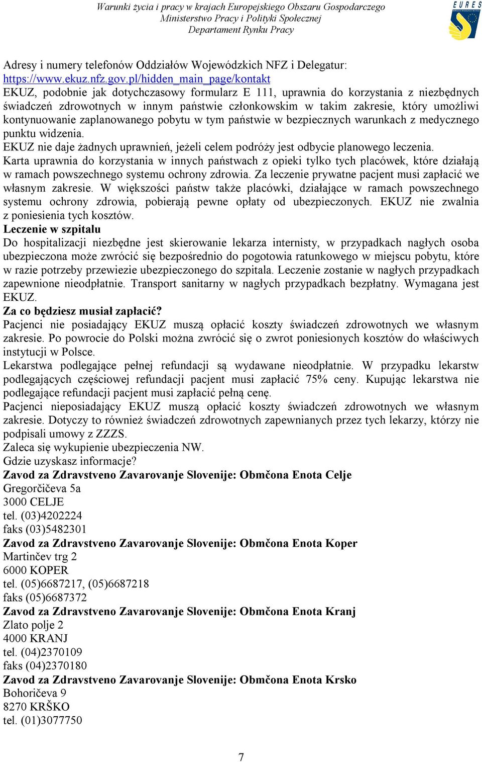 umożliwi kontynuowanie zaplanowanego pobytu w tym państwie w bezpiecznych warunkach z medycznego punktu widzenia. EKUZ nie daje żadnych uprawnień, jeżeli celem podróży jest odbycie planowego leczenia.