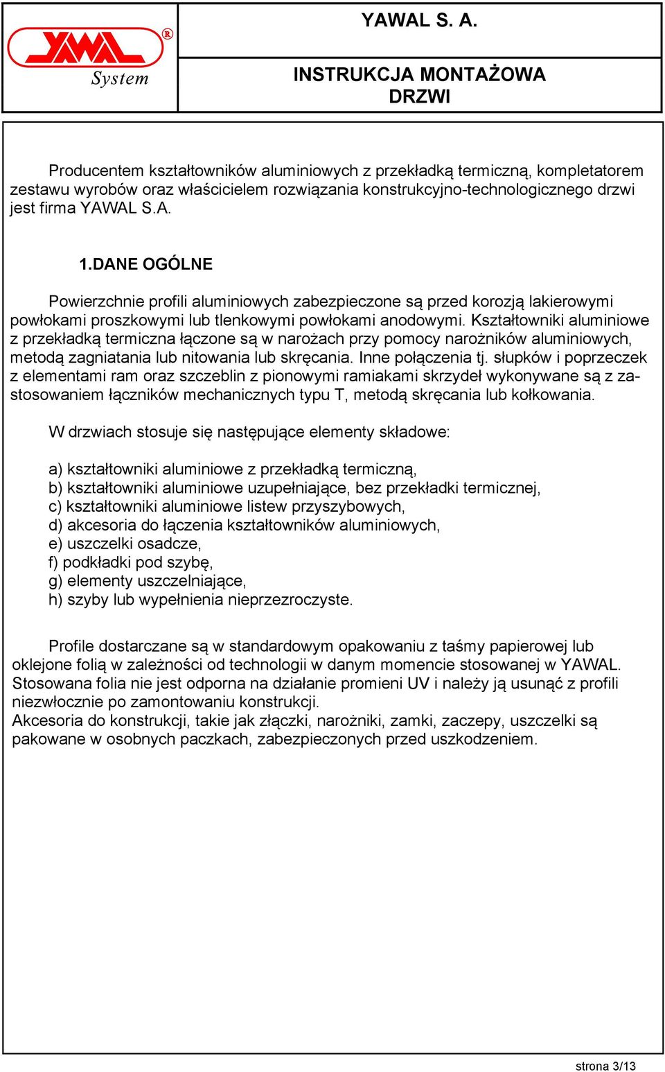 Kształtowniki aluminiowe z przekładką termiczna łączone są w narożach przy pomocy narożników aluminiowych, metodą zagniatania lub nitowania lub skręcania. Inne połączenia tj.