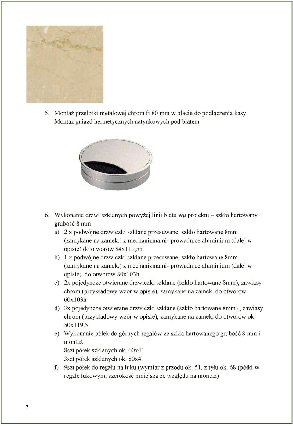 ) z mechanizmami- prowadnice aluminium (dalej w opisie) do otworów 84x119,5h. b) 1 x podwójne drzwiczki szklane przesuwane, szkło hartowane 8mm (zamykane na zamek.