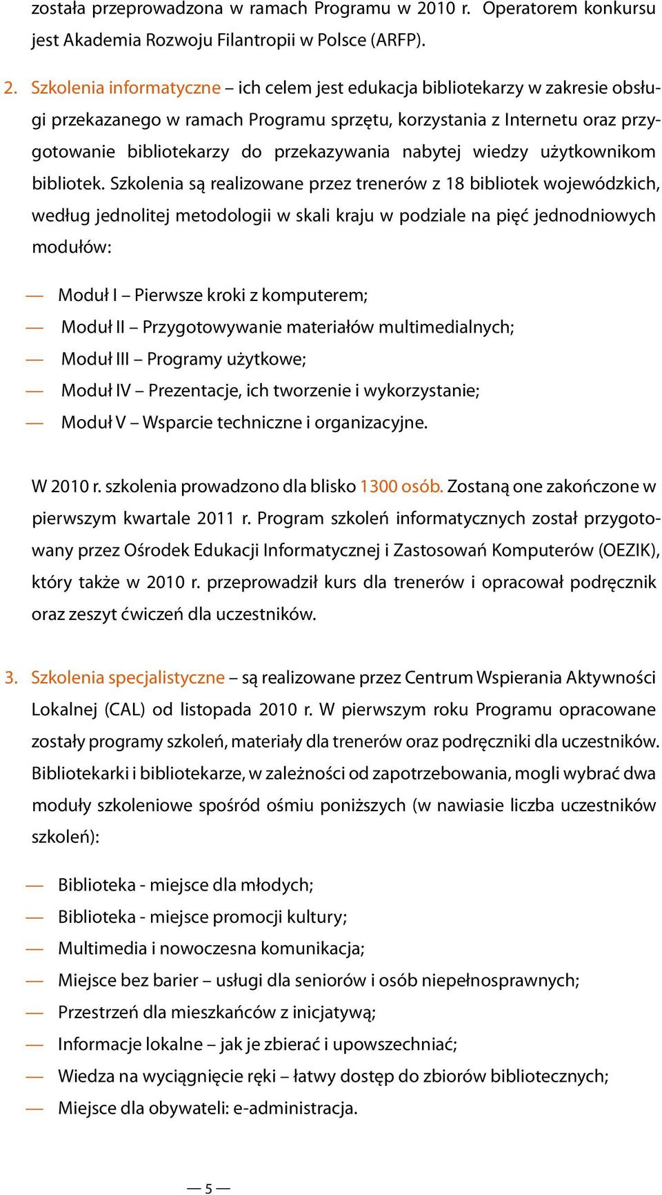 Szkolenia informatyczne ich celem jest edukacja bibliotekarzy w zakresie obsługi przekazanego w ramach Programu sprzętu, korzystania z Internetu oraz przygotowanie bibliotekarzy do przekazywania