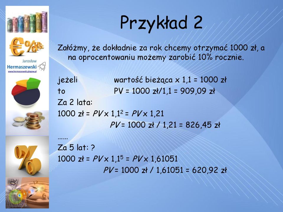 jeżeli wartość bieżąca x 1,1 = 1000 zł to PV = 1000 zł/1,1 = 909,09 zł Za 2 lata: