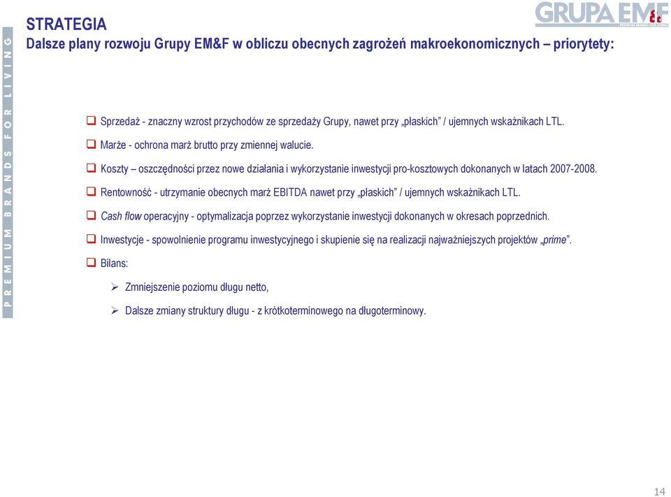 Rentowność - utrzymanie obecnych marż EBITDA nawet przy płaskich / ujemnych wskaźnikach LTL. Cash flow operacyjny - optymalizacja poprzez wykorzystanie inwestycji dokonanych w okresach poprzednich.