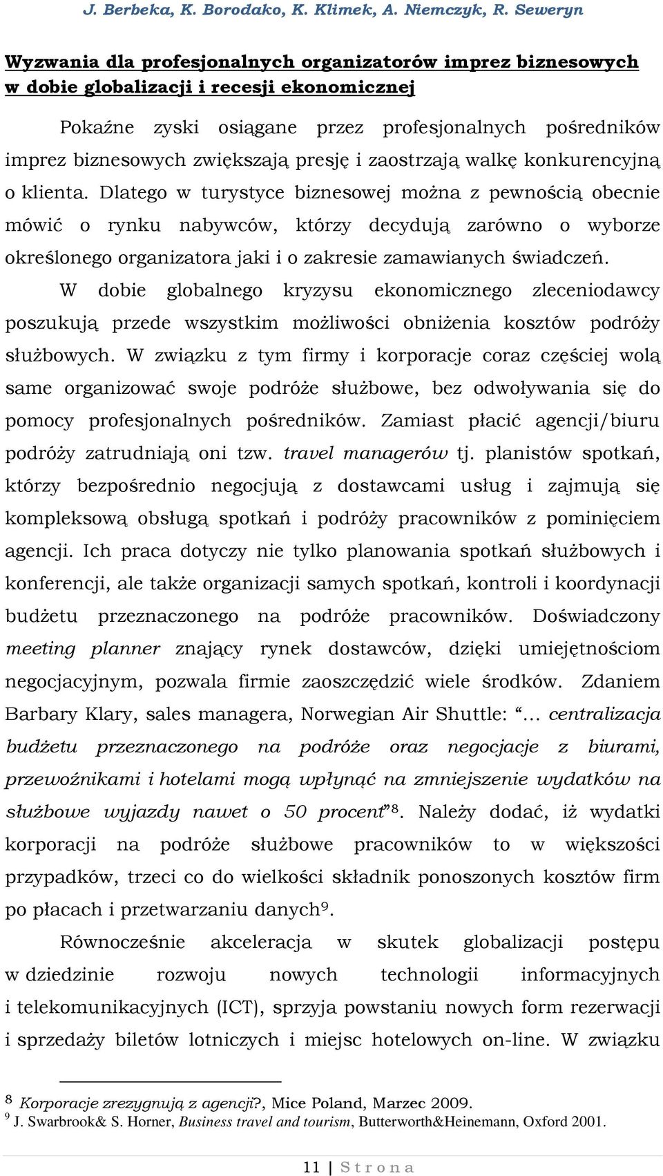 Dlatego w turystyce biznesowej można z pewnością obecnie mówić o rynku nabywców, którzy decydują zarówno o wyborze określonego organizatora jaki i o zakresie zamawianych świadczeń.