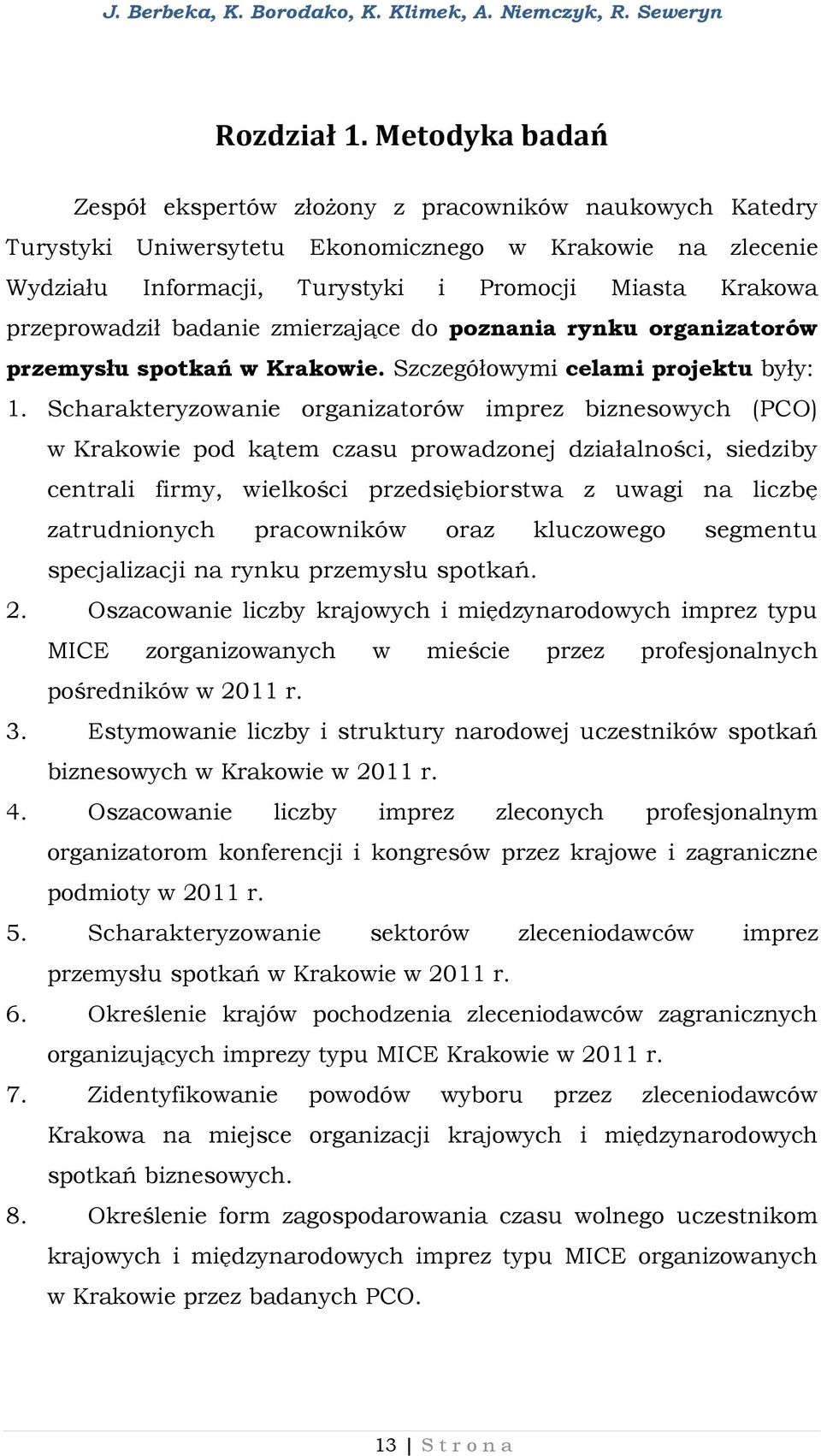 przeprowadził badanie zmierzające do poznania rynku organizatorów przemysłu spotkań w Krakowie. Szczegółowymi celami projektu były: 1.