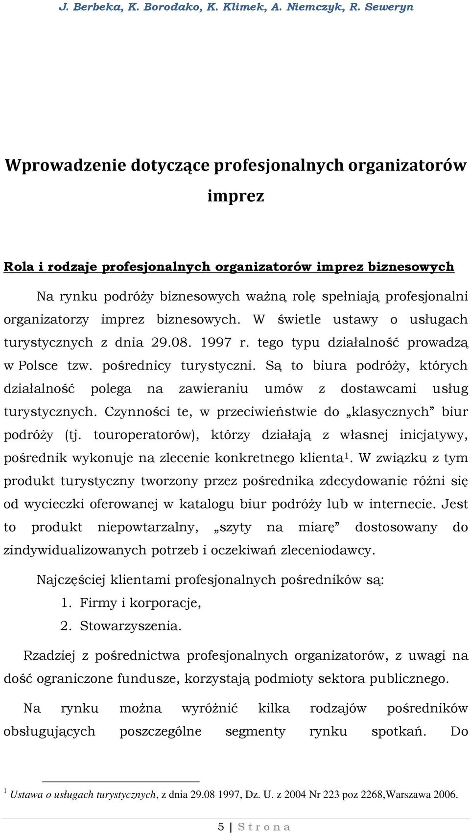 Są to biura podróży, których działalność polega na zawieraniu umów z dostawcami usług turystycznych. Czynności te, w przeciwieństwie do klasycznych biur podróży (tj.