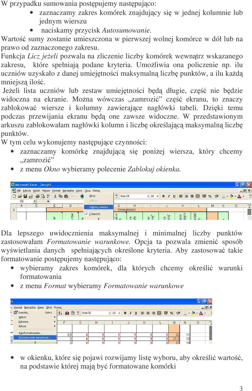 Funkcja Licz jeeli pozwala na zliczenie liczby komórek wewntrz wskazanego zakresu, które spełniaj podane kryteria. Umoliwia ona policzenie np.