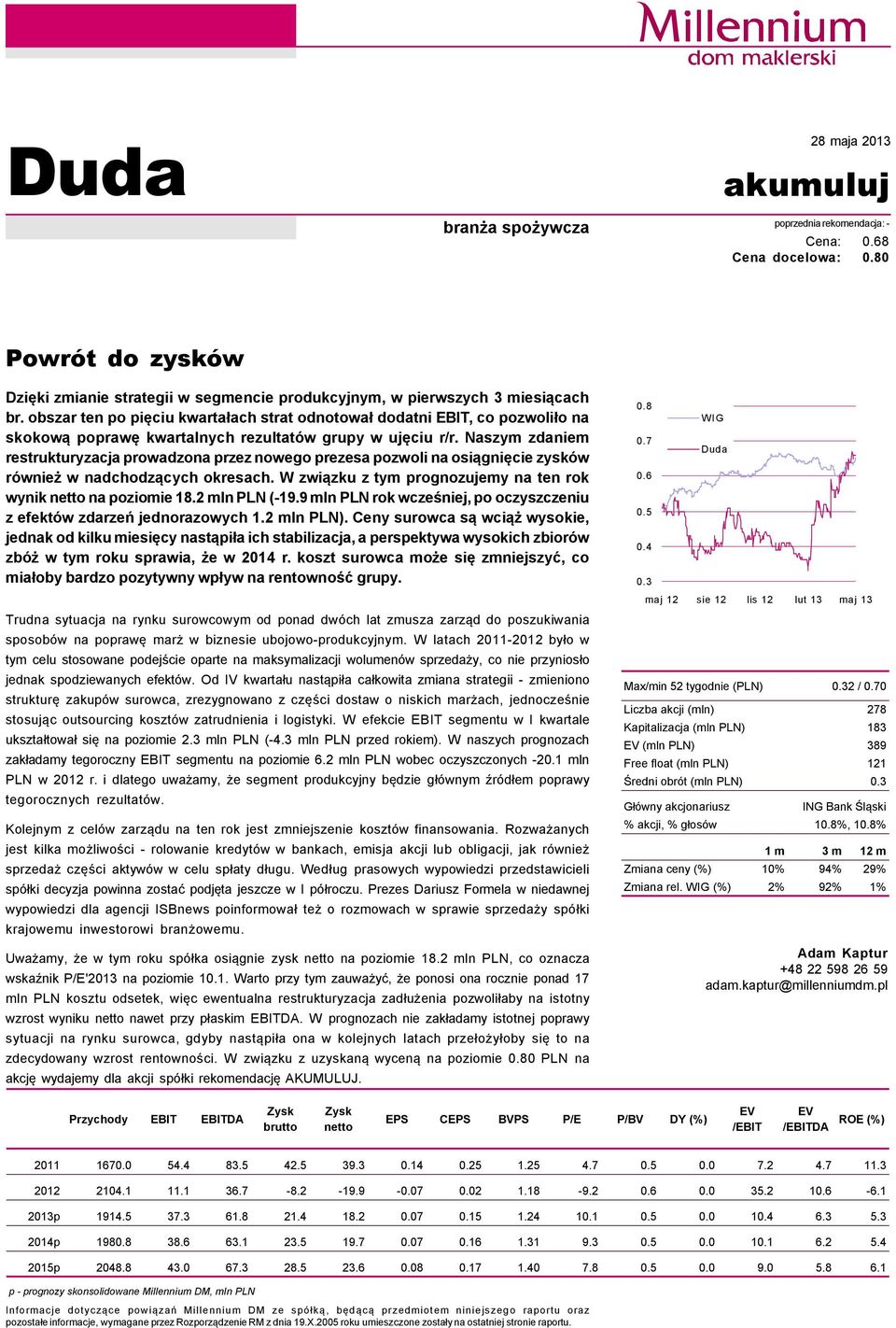 Naszym zdaniem restrukturyzacja prowadzona przez nowego prezesa pozwoli na osiągnięcie zyskñw rñwnież w nadchodzących okresach. W związku z tym prognozujemy na ten rok wynik netto na poziomie 18.