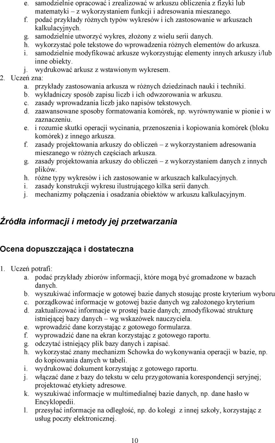 samodzielnie modyfikować arkusze wykorzystując elementy innych arkuszy i/lub inne obiekty. j. wydrukować arkusz z wstawionym wykresem. a. przykłady zastosowania arkusza w różnych dziedzinach nauki i techniki.