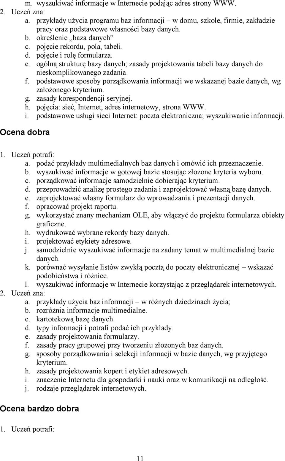 g. zasady korespondencji seryjnej. h. pojęcia: sieć, Internet, adres internetowy, strona WWW. i. podstawowe usługi sieci Internet: poczta elektroniczna; wyszukiwanie informacji. a. podać przykłady multimedialnych baz danych i omówić ich przeznaczenie.