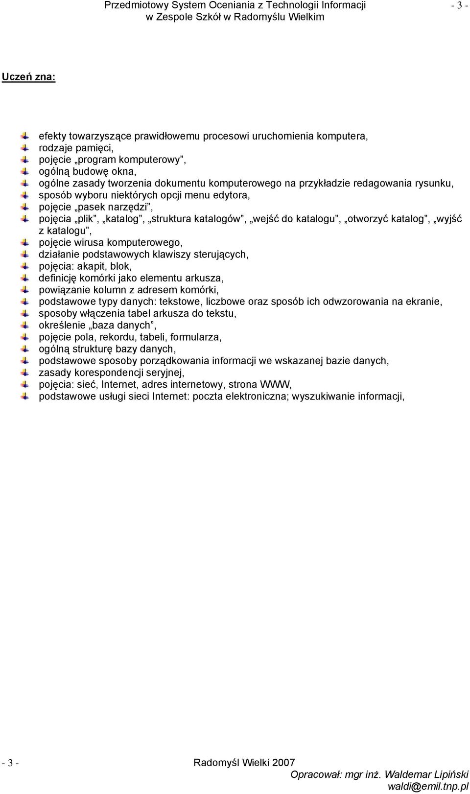 katalogów, wejść do katalogu, otworzyć katalog, wyjść z katalogu, pojęcie wirusa komputerowego, działanie podstawowych klawiszy sterujących, pojęcia: akapit, blok, definicję komórki jako elementu