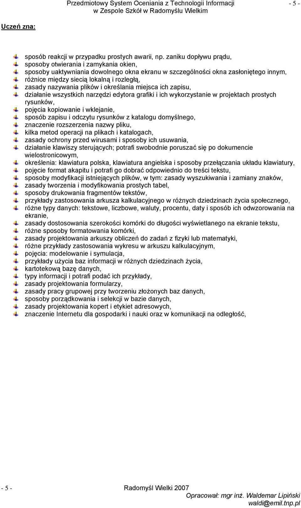 nazywania plików i określania miejsca ich zapisu, działanie wszystkich narzędzi edytora grafiki i ich wykorzystanie w projektach prostych rysunków, pojęcia kopiowanie i wklejanie, sposób zapisu i