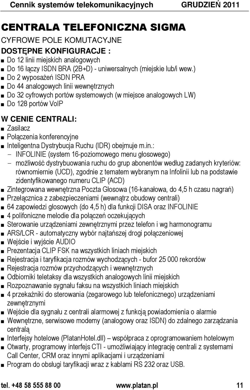 ) Do 2 wyposaŝeń ISDN PRA Do 44 analogowych linii wewnętrznych Do 32 cyfrowych portów systemowych (w miejsce analogowych LW) Do 128 portów VoIP W CENIE CENTRALI: Zasilacz Połączenia konferencyjne