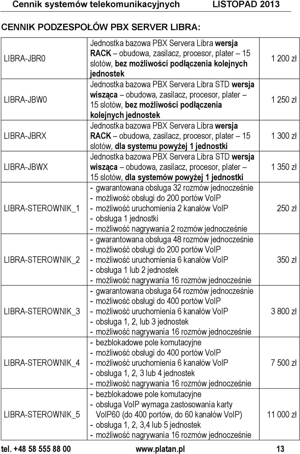 Servera Libra STD wersja wisząca obudowa, zasilacz, procesor, plater 15 slotów, bez możliwości podłączenia kolejnych jednostek Jednostka bazowa PBX Servera Libra wersja RACK obudowa, zasilacz,