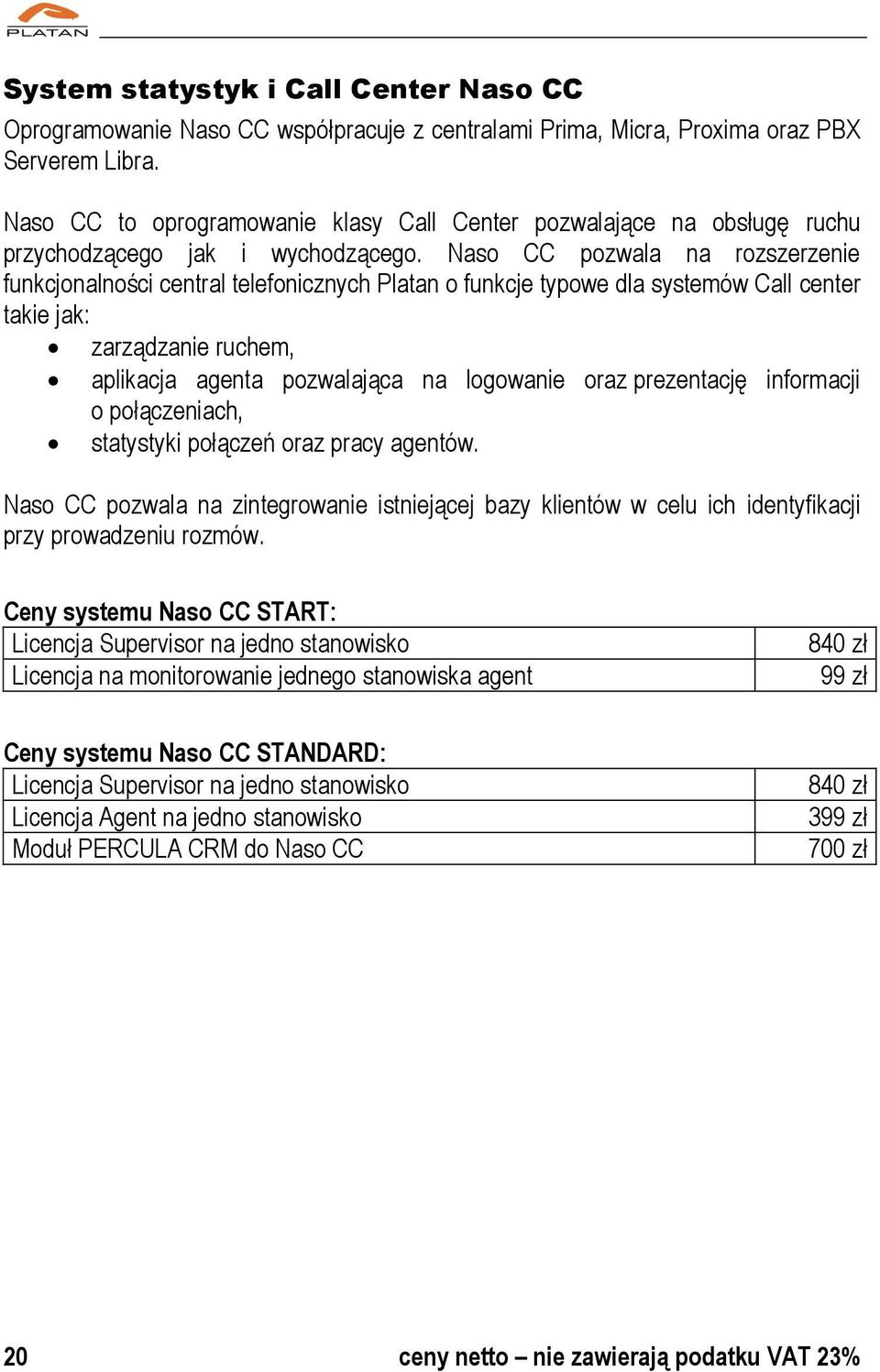 Naso CC pozwala na rozszerzenie funkcjonalności central telefonicznych Platan o funkcje typowe dla systemów Call center takie jak: zarządzanie ruchem, aplikacja agenta pozwalająca na logowanie oraz