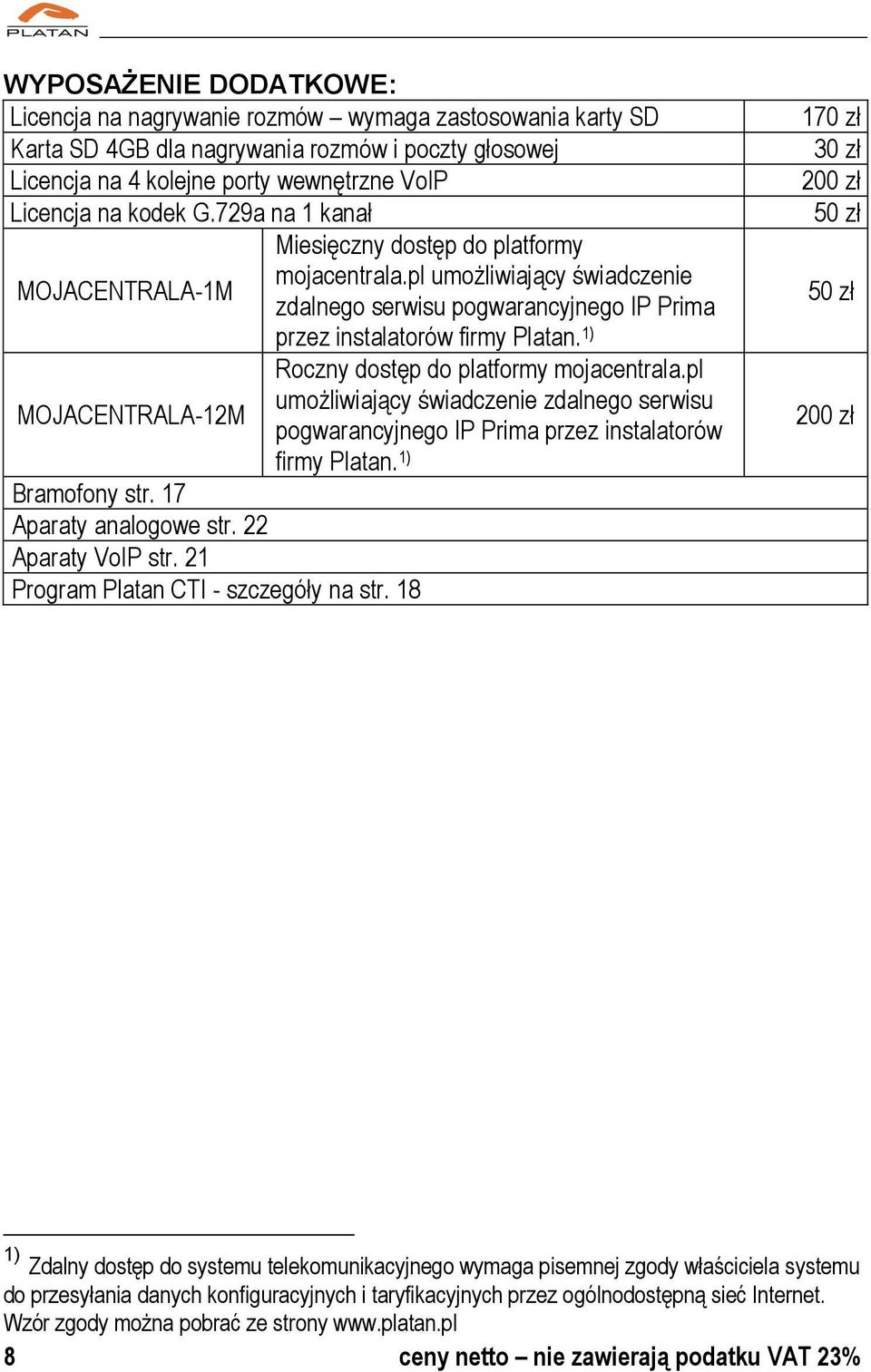 1) Roczny dostęp do platformy mojacentrala.pl umożliwiający świadczenie zdalnego serwisu MOJACENTRALA-12M pogwarancyjnego IP Prima przez instalatorów firmy Platan. 1) Bramofony str.