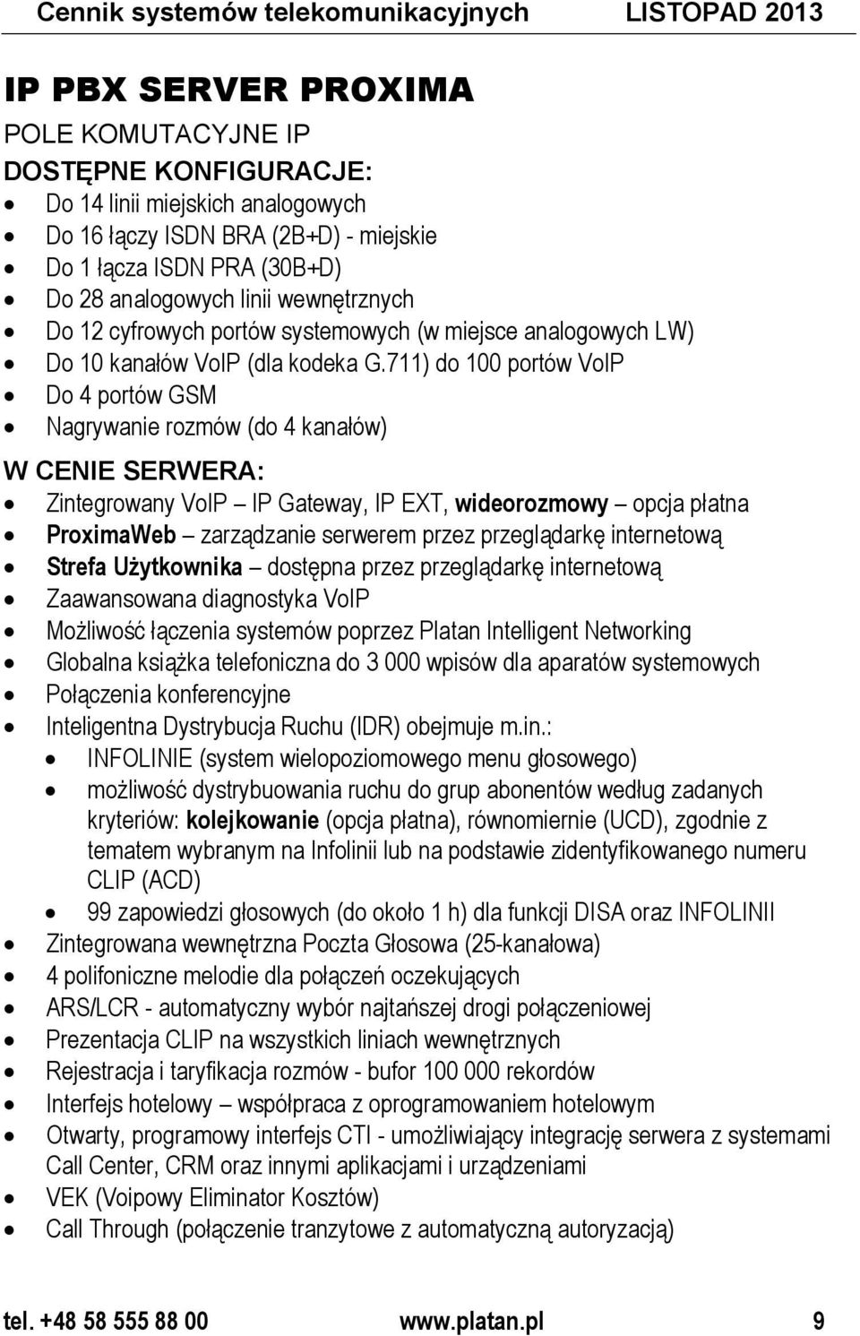 711) do 100 portów VoIP Do 4 portów GSM Nagrywanie rozmów (do 4 kanałów) W CENIE SERWERA: Zintegrowany VoIP IP Gateway, IP EXT, wideorozmowy opcja płatna ProximaWeb zarządzanie serwerem przez