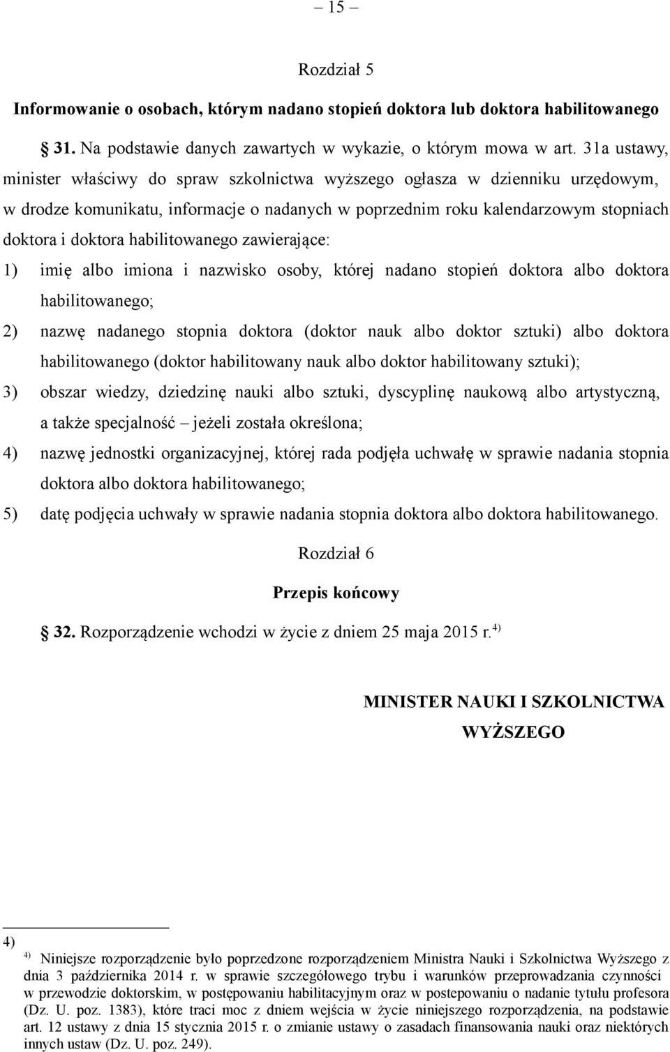 habilitowanego zawierające: 1) imię albo imiona i nazwisko osoby, której nadano stopień doktora albo doktora habilitowanego; 2) nazwę nadanego stopnia doktora (doktor nauk albo doktor sztuki) albo