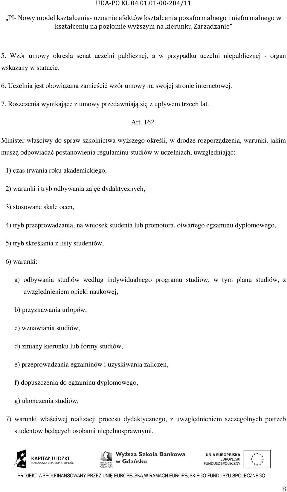 Minister właściwy do spraw szkolnictwa wyższego określi, w drodze rozporządzenia, warunki, jakim muszą odpowiadać postanowienia regulaminu studiów w uczelniach, uwzględniając: 1) czas trwania roku