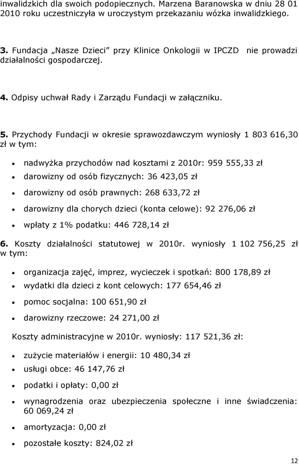 Przychdy Fundacji w kresie sprawzdawczym wynisły 1 803 616,30 zł w tym: nadwyżka przychdów nad ksztami z 2010r: 959 555,33 zł darwizny d sób fizycznych: 36 423,05 zł darwizny d sób prawnych: 268