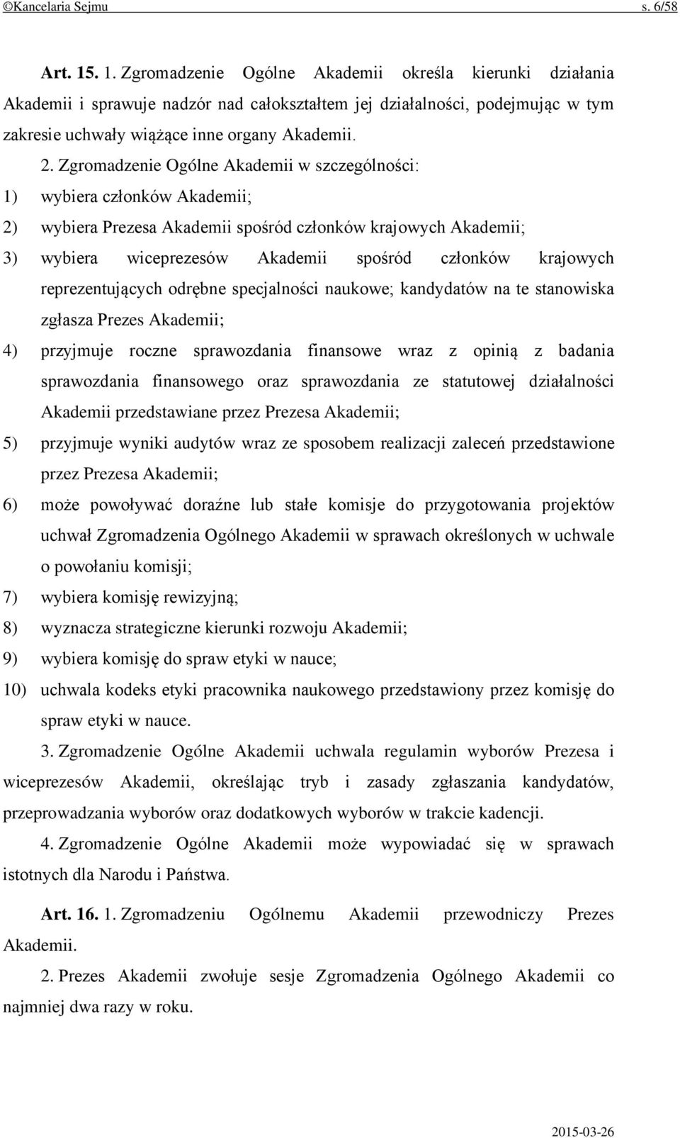 Zgromadzenie Ogólne Akademii w szczególności: 1) wybiera członków Akademii; 2) wybiera Prezesa Akademii spośród członków krajowych Akademii; 3) wybiera wiceprezesów Akademii spośród członków