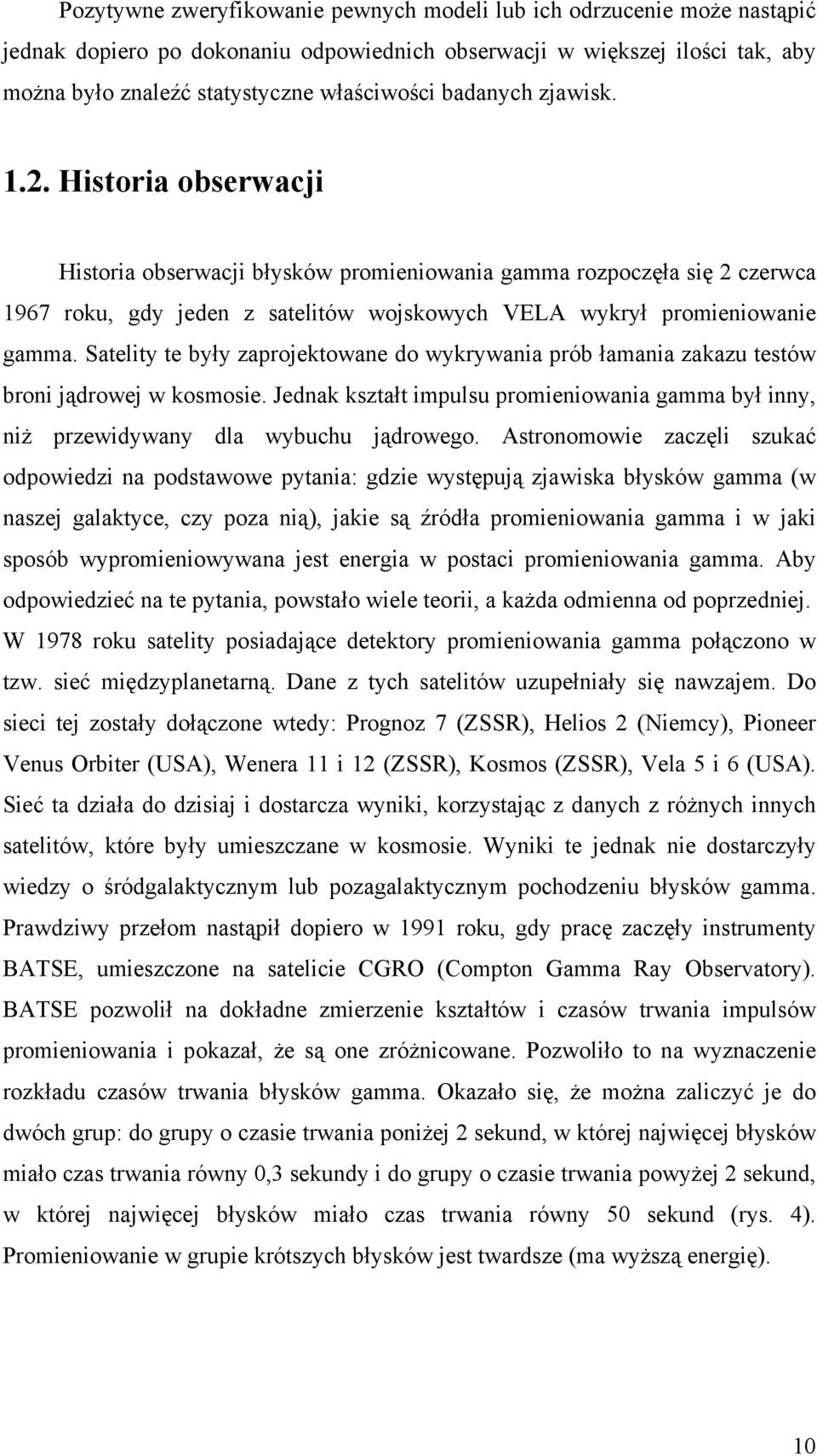 Satelity te były zaprojektowane do wykrywania prób łamania zakazu testów broni jądrowej w kosmosie. Jednak kształt impulsu promieniowania gamma był inny, niż przewidywany dla wybuchu jądrowego.