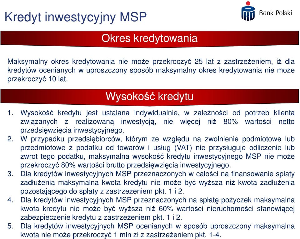Wysokość kredytu jest ustalana indywidualnie, w zaleŝności od potrzeb klienta związanych z realizowaną inwestycją, nie więcej niŝ 80% wartości netto przedsięwzięcia inwestycyjnego. 2.