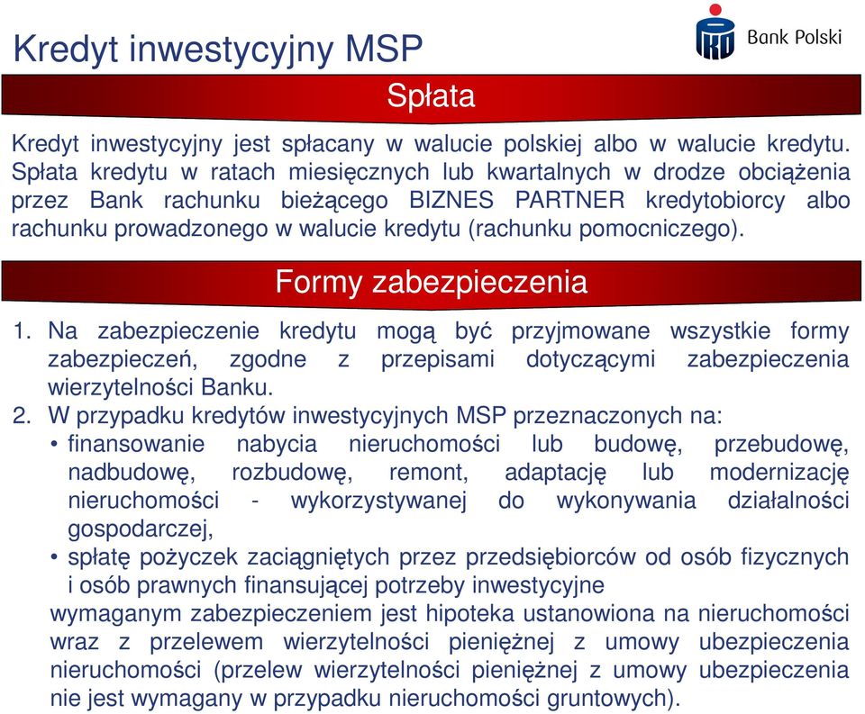 pomocniczego). Formy zabezpieczenia 1. Na zabezpieczenie kredytu mogą być przyjmowane wszystkie formy zabezpieczeń, zgodne z przepisami dotyczącymi zabezpieczenia wierzytelności Banku. 2.