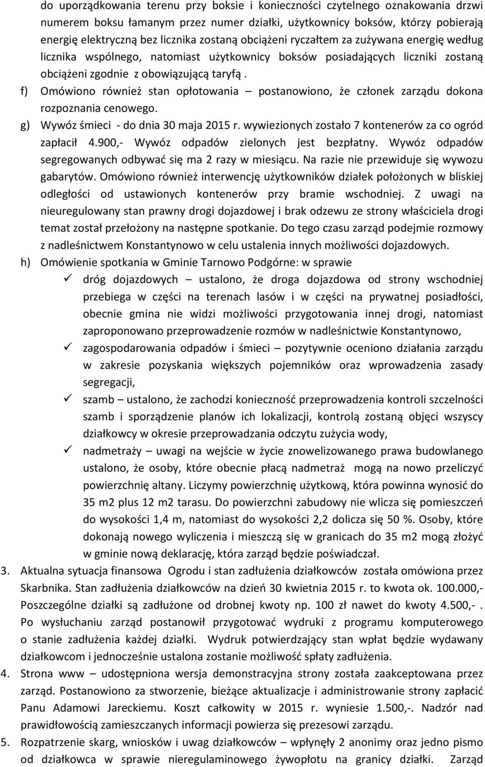 f) Omówiono również stan opłotowania postanowiono, że członek zarządu dokona rozpoznania cenowego. g) Wywóz śmieci - do dnia 30 maja 2015 r. wywiezionych zostało 7 kontenerów za co ogród zapłacił 4.