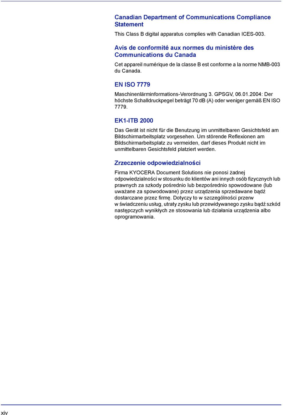 EN ISO 7779 Maschinenlärminformations-Verordnung 3. GPSGV, 06.01.2004: Der höchste Schalldruckpegel beträgt 70 db (A) oder weniger gemäß EN ISO 7779.