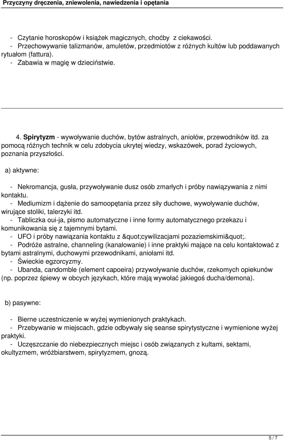 za pomocą różnych technik w celu zdobycia ukrytej wiedzy, wskazówek, porad życiowych, poznania przyszłości. - Nekromancja, gusła, przywoływanie dusz osób zmarłych i próby nawiązywania z nimi kontaktu.