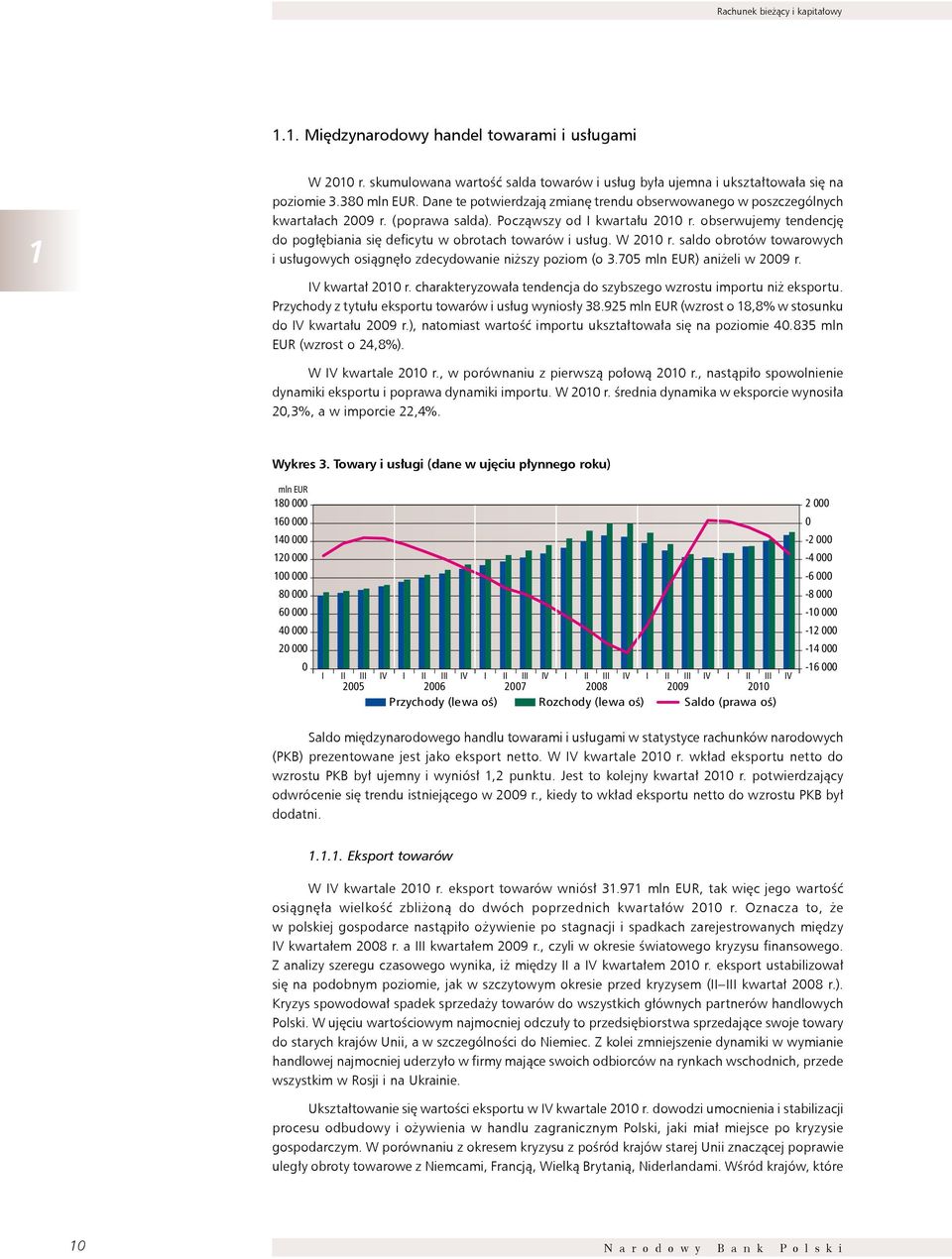 obserwujemy tendencję do pogłębiania się deficytu w obrotach towarów i usług. W 2010 r. saldo obrotów towarowych i usługowych osiągnęło zdecydowanie niższy poziom (o 3.705 mln EUR) aniżeli w 2009 r.