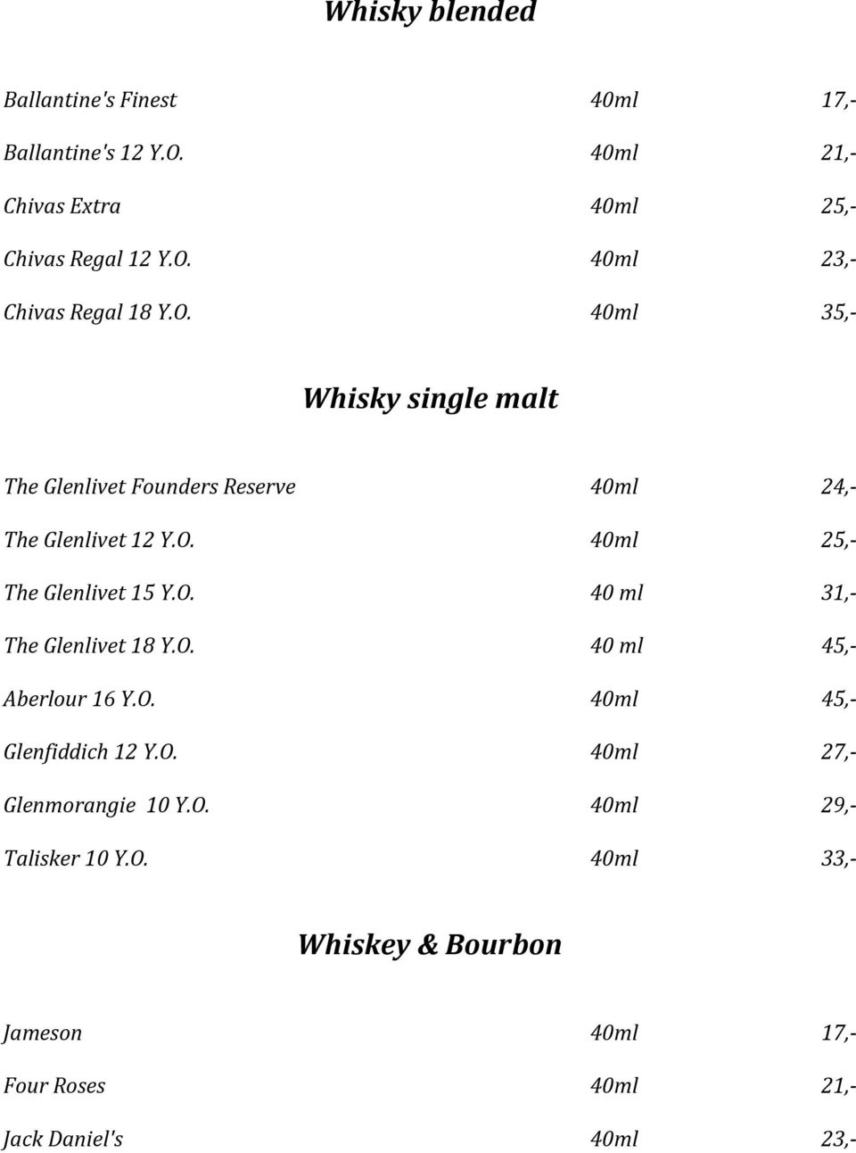 O. 40 ml 45,- Aberlour 16 Y.O. 40ml 45,- Glenfiddich 12 Y.O. 40ml 27,- Glenmorangie 10 Y.O. 40ml 29,- Talisker 10 Y.O. 40ml 33,- Whiskey & Bourbon Jameson 40ml 17,- Four Roses 40ml 21,- Jack Daniel's 40ml 23,-