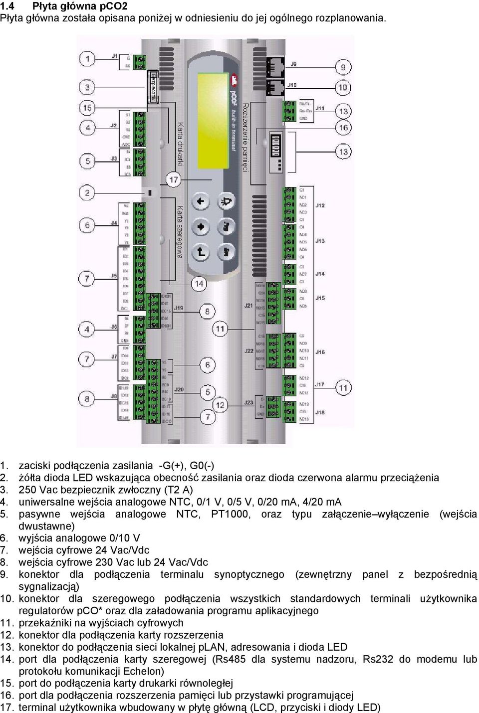 pasywne wejścia analogowe NTC, PT1000, oraz typu załączenie wyłączenie (wejścia dwustawne) 6. wyjścia analogowe 0/10 V 7. wejścia cyfrowe 24 Vac/Vdc 8. wejścia cyfrowe 230 Vac lub 24 Vac/Vdc 9.