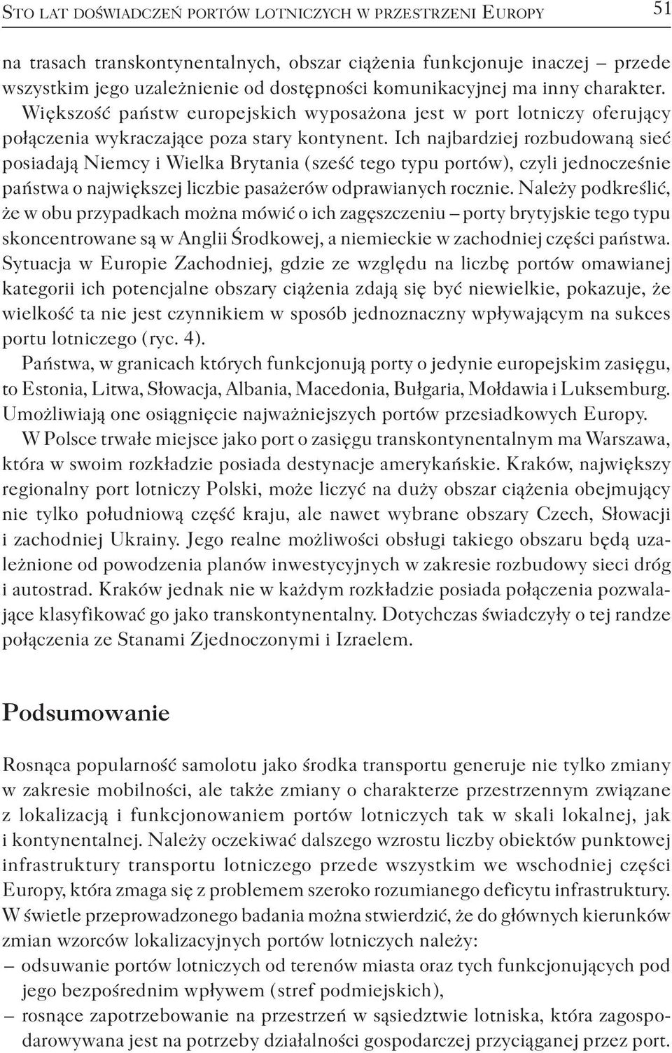 Ich najbardziej rozbudowaną sieć posiadają Niemcy i Wielka Brytania ( sześć tego typu portów ), czyli jednocześnie państwa o największej liczbie pasażerów odprawianych rocznie.