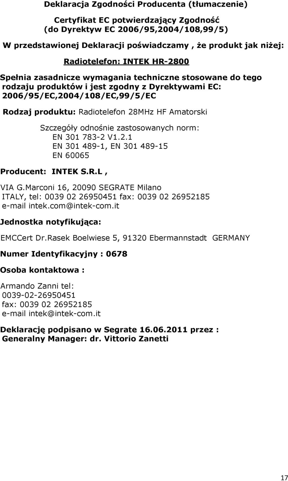 28MHz HF Amatorski Szczegóły odnośnie zastosowanych norm: EN 301 783-2 V1.2.1 EN 301 489-1, EN 301 489-15 EN 60065 Producent: INTEK S.R.L, VIA G.