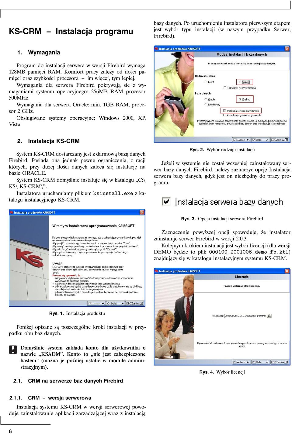 Wymagania dla serwera Firebird pokrywają sie z wymaganiami systemu operacyjnego: 256MB RAM procesor 500MHz. Wymagania dla serwera Oracle: min. 1GB RAM, procesor 2 GHz.