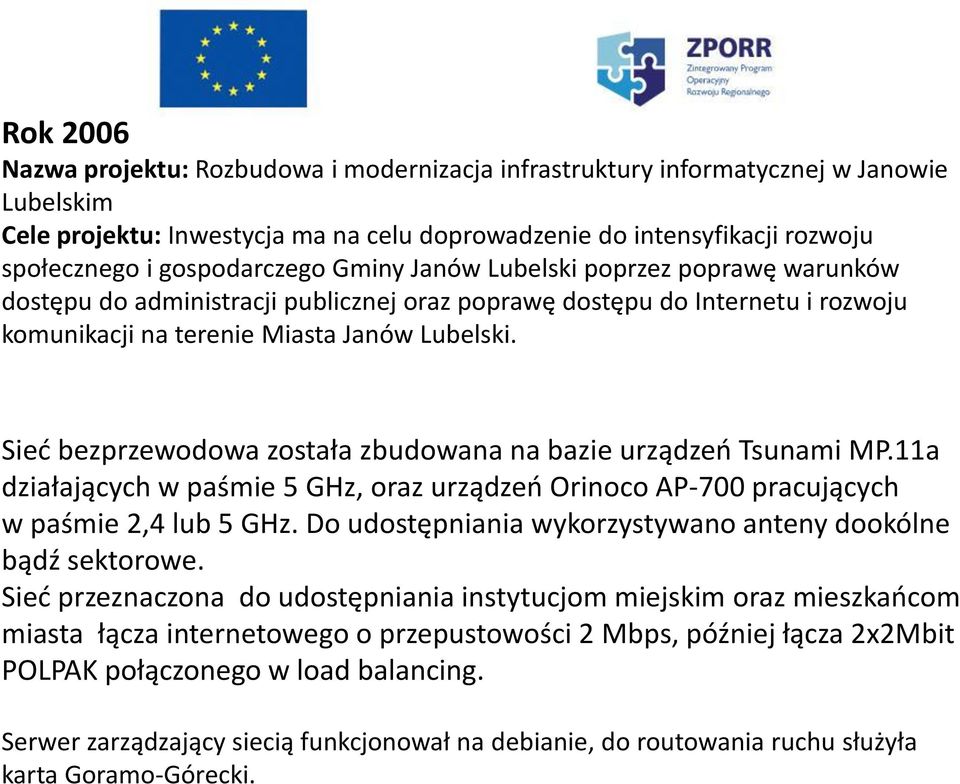 Sieć bezprzewodowa została zbudowana na bazie urządzeń Tsunami MP.11a działających w paśmie 5 GHz, oraz urządzeń Orinoco AP-700 pracujących w paśmie 2,4 lub 5 GHz.