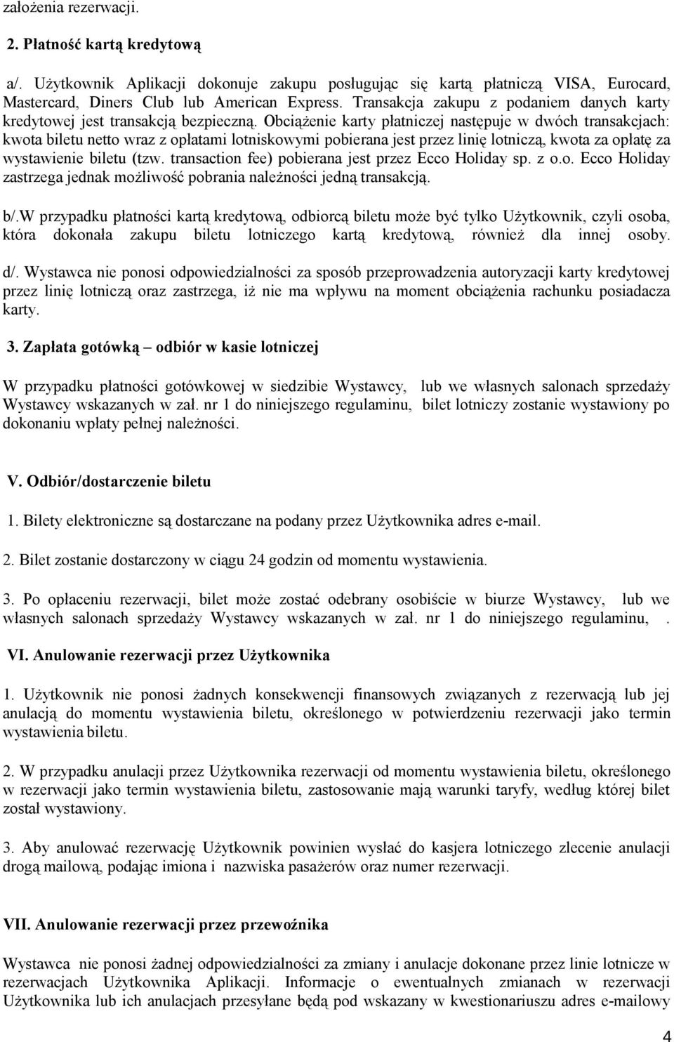 Obciążenie karty płatniczej następuje w dwóch transakcjach: kwota biletu netto wraz z opłatami lotniskowymi pobierana jest przez linię lotniczą, kwota za opłatę za wystawienie biletu (tzw.