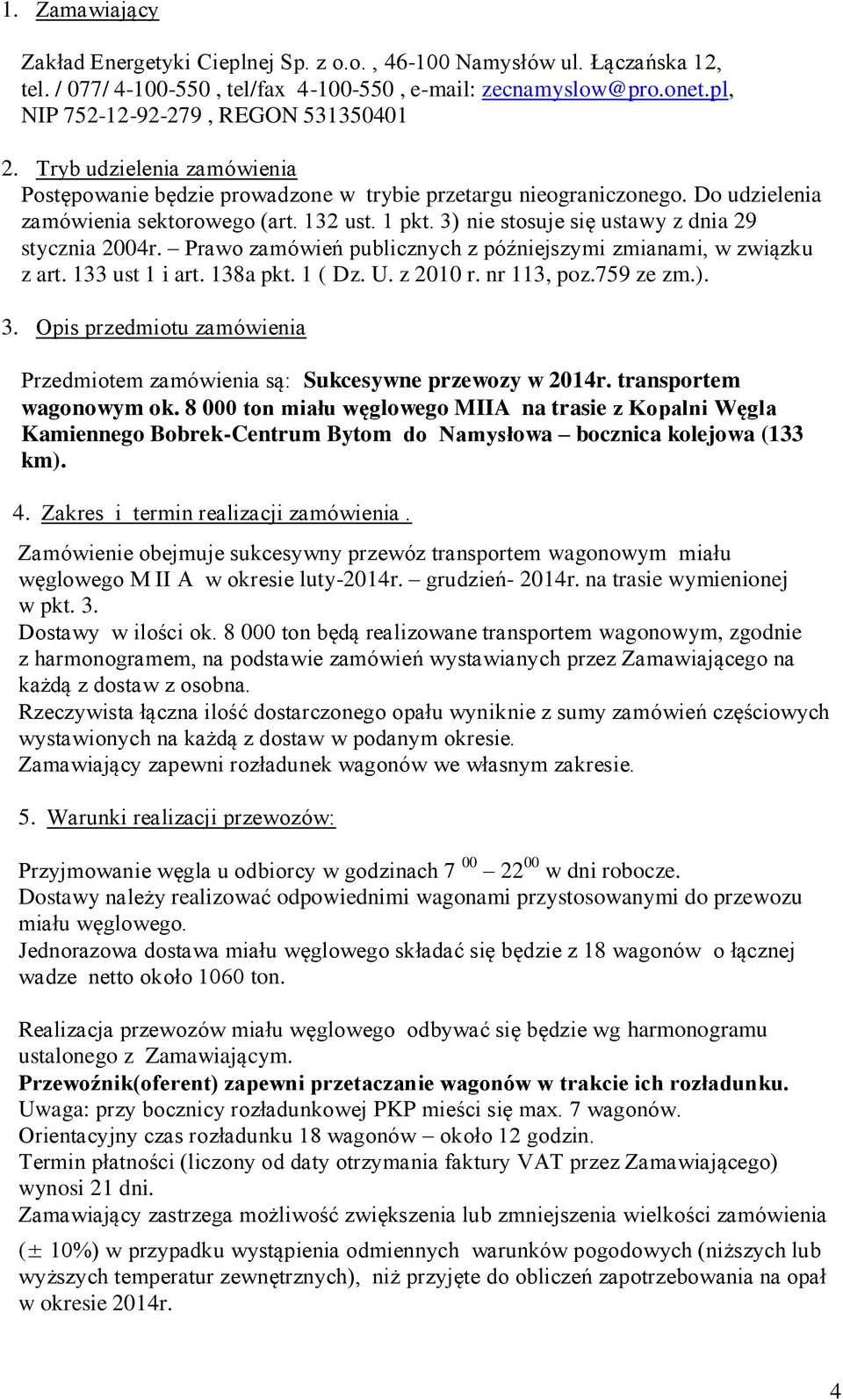 3) nie stosuje się ustawy z dnia 29 stycznia 2004r. Prawo zamówień publicznych z późniejszymi zmianami, w związku z art. 133 ust 1 i art. 138a pkt. 1 ( Dz. U. z 2010 r. nr 113, poz.759 ze zm.). 3.