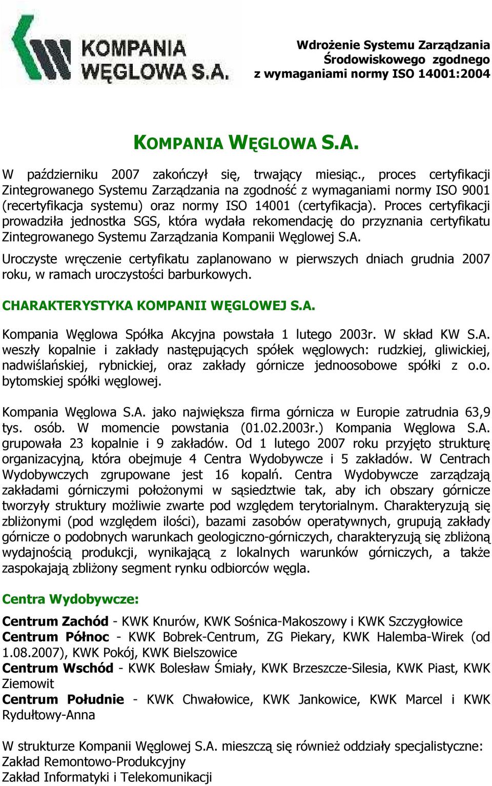 Proces certyfikacji prowadziła jednostka SGS, która wydała rekomendację do przyznania certyfikatu Zintegrowanego Systemu Zarządzania Kompanii Węglowej S.A.