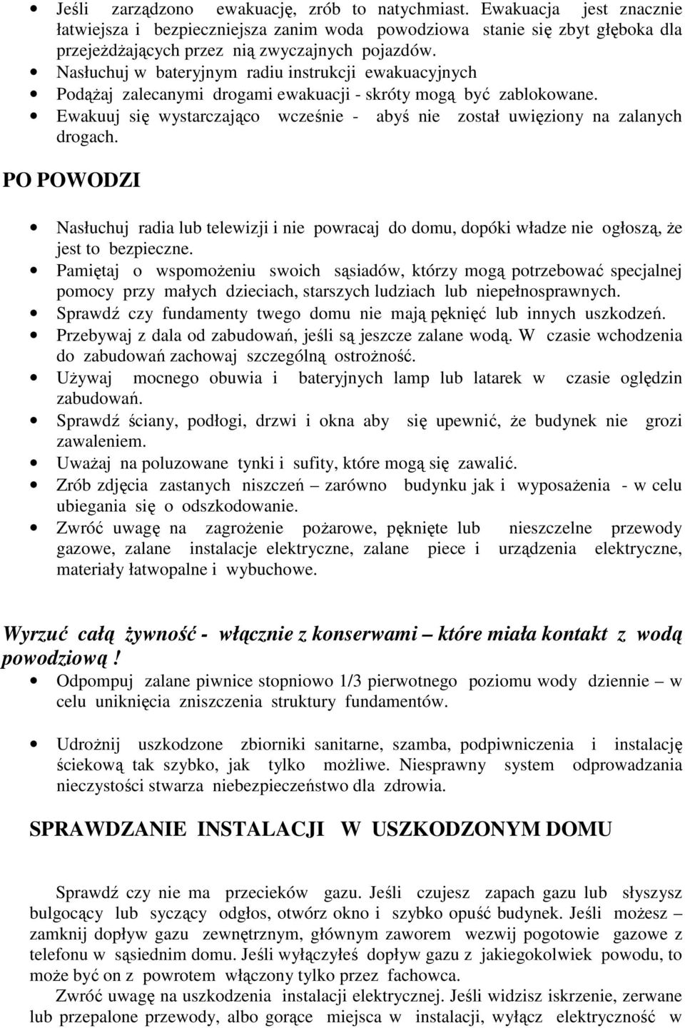 Ewakuuj się wystarczająco wcześnie - abyś nie został uwięziony na zalanych drogach. PO POWODZI Nasłuchuj radia lub telewizji i nie powracaj do domu, dopóki władze nie ogłoszą, że jest to bezpieczne.