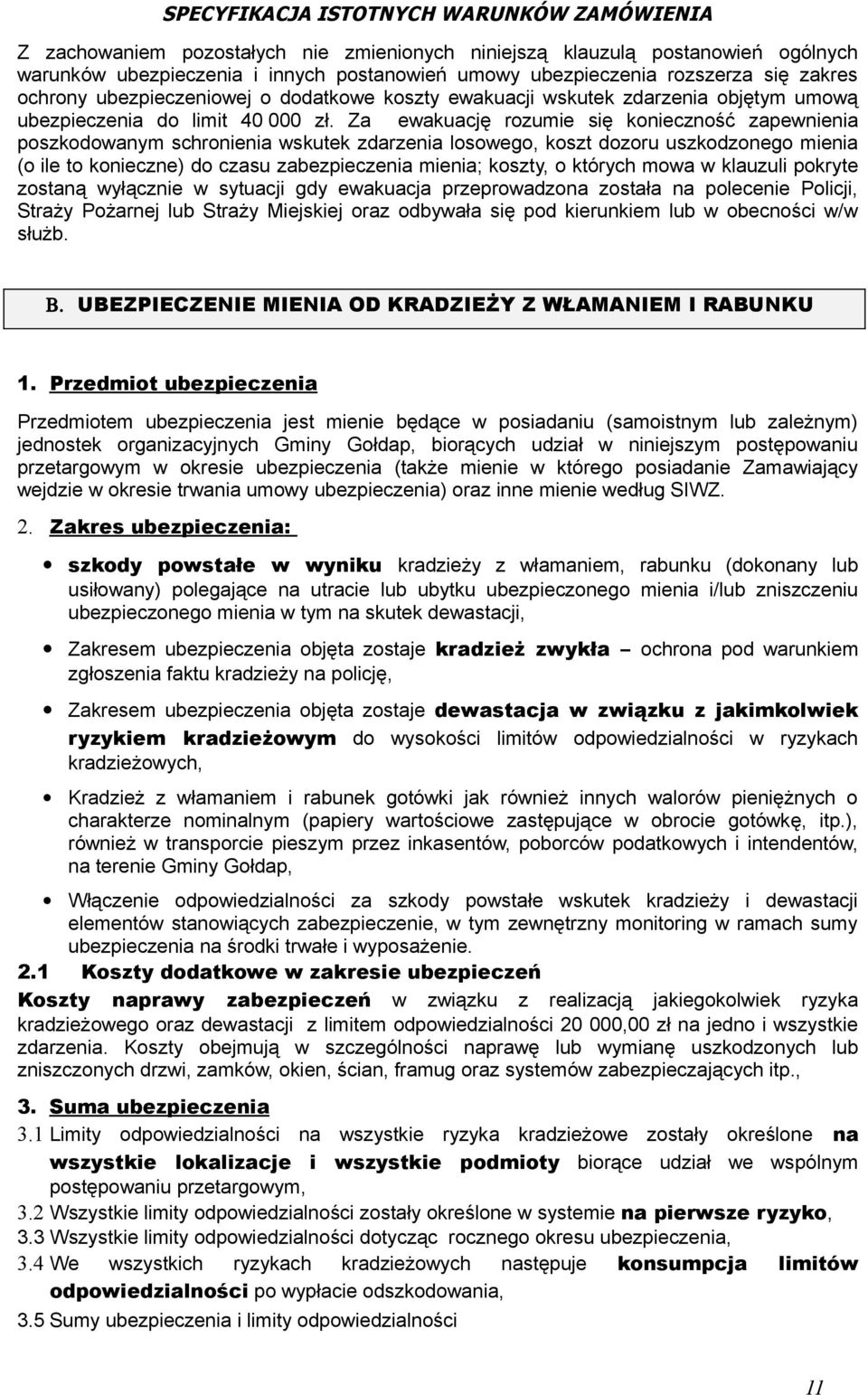 Za ewakuację rozumie się konieczność zapewnienia poszkodowanym schronienia wskutek zdarzenia losowego, koszt dozoru uszkodzonego mienia (o ile to konieczne) do czasu zabezpieczenia mienia; koszty, o