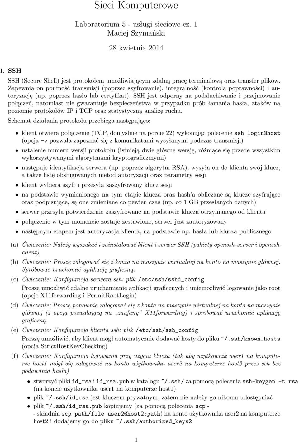 SSH jest odporny na podsłuchiwanie i przejmowanie połączeń, natomiast nie gwarantuje bezpieczeństwa w przypadku prób łamania hasła, ataków na poziomie protokołów IP i TCP oraz statystyczną analizę