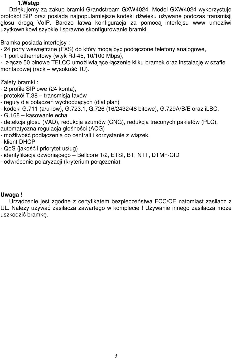Bramka posiada interfejsy : - 24 porty wewnętrzne (FXS) do który mogą być podłączone telefony analogowe, - 1 port ethernetowy (wtyk RJ-45, 10/100 Mbps), - złącze 50 pinowe TELCO umoŝliwiające